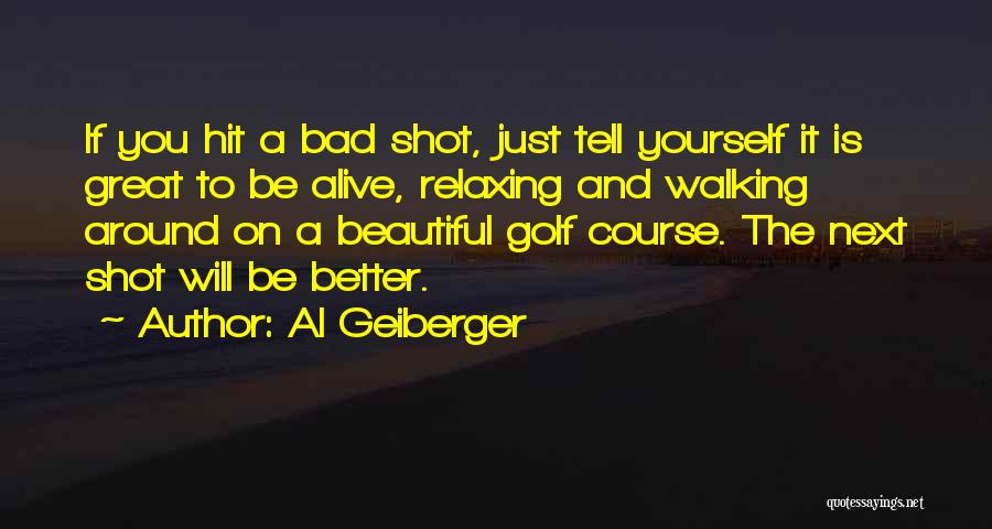 Al Geiberger Quotes: If You Hit A Bad Shot, Just Tell Yourself It Is Great To Be Alive, Relaxing And Walking Around On