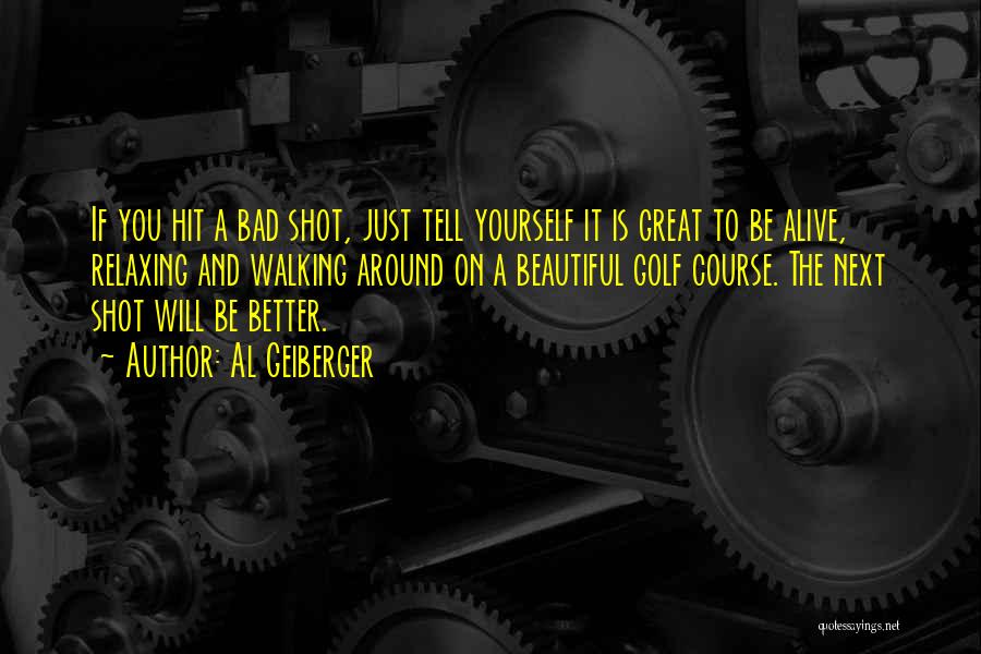 Al Geiberger Quotes: If You Hit A Bad Shot, Just Tell Yourself It Is Great To Be Alive, Relaxing And Walking Around On