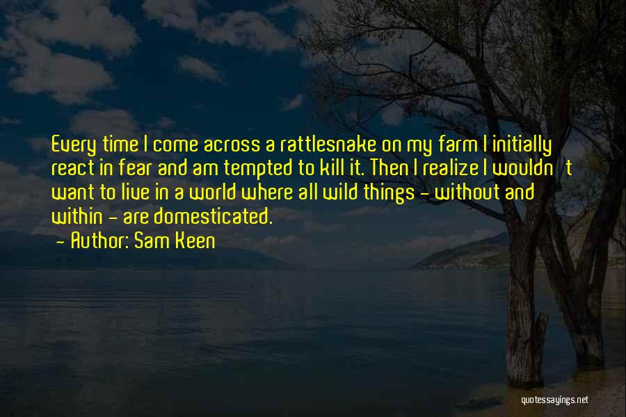 Sam Keen Quotes: Every Time I Come Across A Rattlesnake On My Farm I Initially React In Fear And Am Tempted To Kill