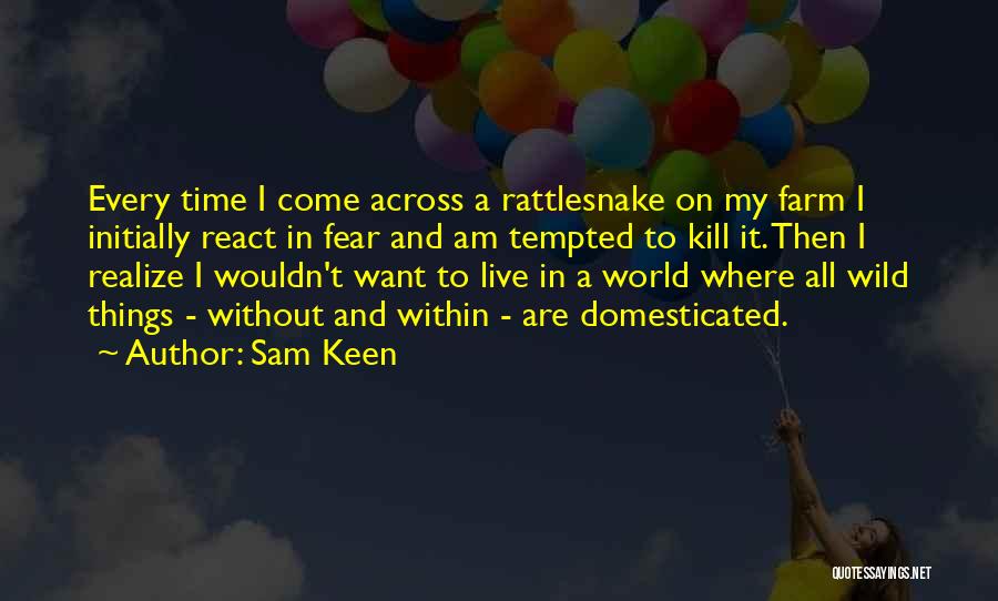 Sam Keen Quotes: Every Time I Come Across A Rattlesnake On My Farm I Initially React In Fear And Am Tempted To Kill