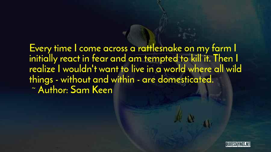 Sam Keen Quotes: Every Time I Come Across A Rattlesnake On My Farm I Initially React In Fear And Am Tempted To Kill