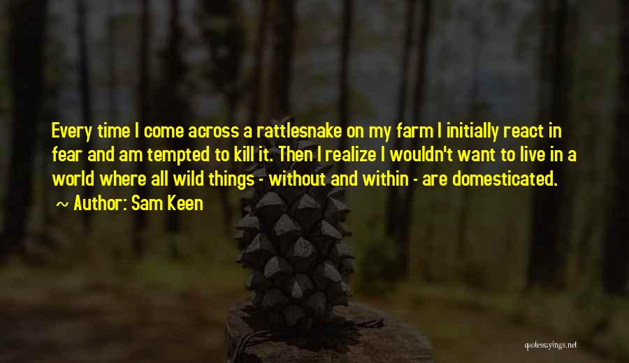 Sam Keen Quotes: Every Time I Come Across A Rattlesnake On My Farm I Initially React In Fear And Am Tempted To Kill