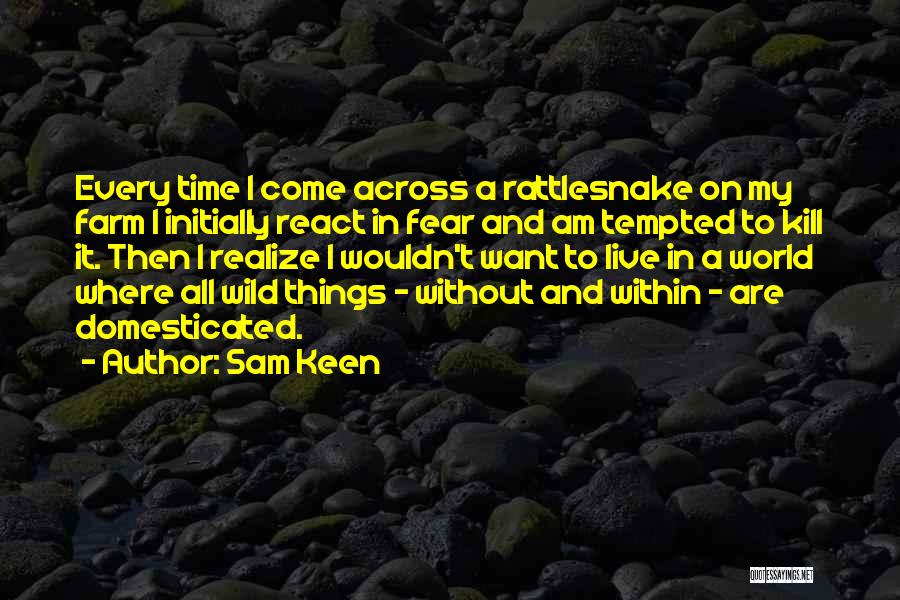 Sam Keen Quotes: Every Time I Come Across A Rattlesnake On My Farm I Initially React In Fear And Am Tempted To Kill