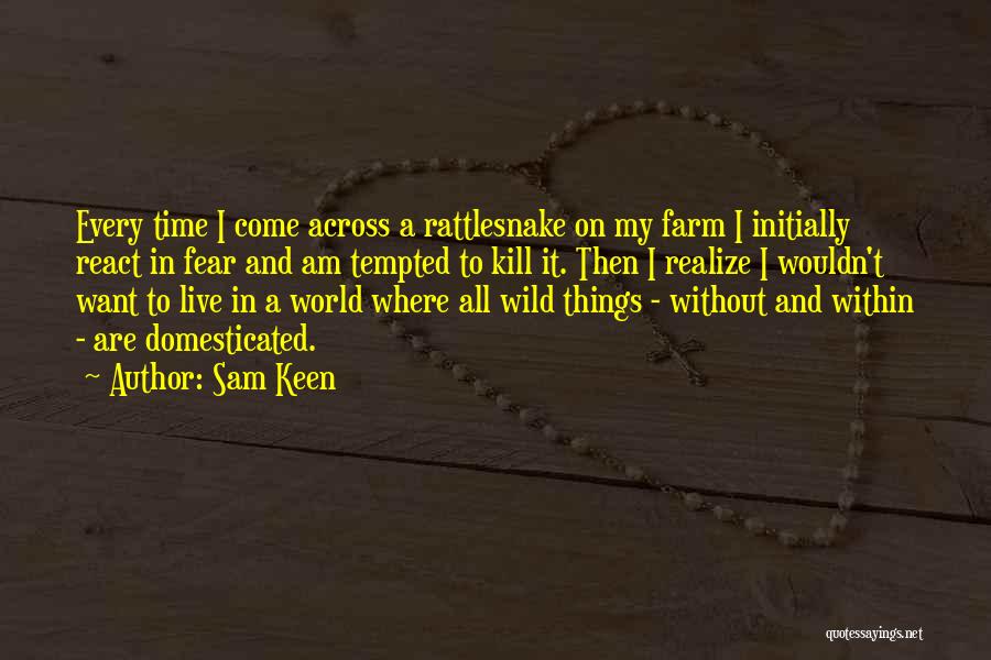 Sam Keen Quotes: Every Time I Come Across A Rattlesnake On My Farm I Initially React In Fear And Am Tempted To Kill