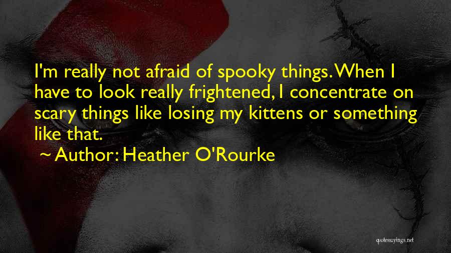 Heather O'Rourke Quotes: I'm Really Not Afraid Of Spooky Things. When I Have To Look Really Frightened, I Concentrate On Scary Things Like