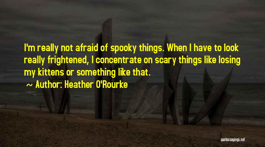 Heather O'Rourke Quotes: I'm Really Not Afraid Of Spooky Things. When I Have To Look Really Frightened, I Concentrate On Scary Things Like