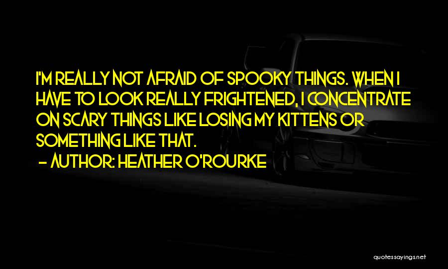 Heather O'Rourke Quotes: I'm Really Not Afraid Of Spooky Things. When I Have To Look Really Frightened, I Concentrate On Scary Things Like