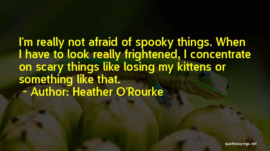 Heather O'Rourke Quotes: I'm Really Not Afraid Of Spooky Things. When I Have To Look Really Frightened, I Concentrate On Scary Things Like