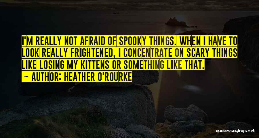 Heather O'Rourke Quotes: I'm Really Not Afraid Of Spooky Things. When I Have To Look Really Frightened, I Concentrate On Scary Things Like