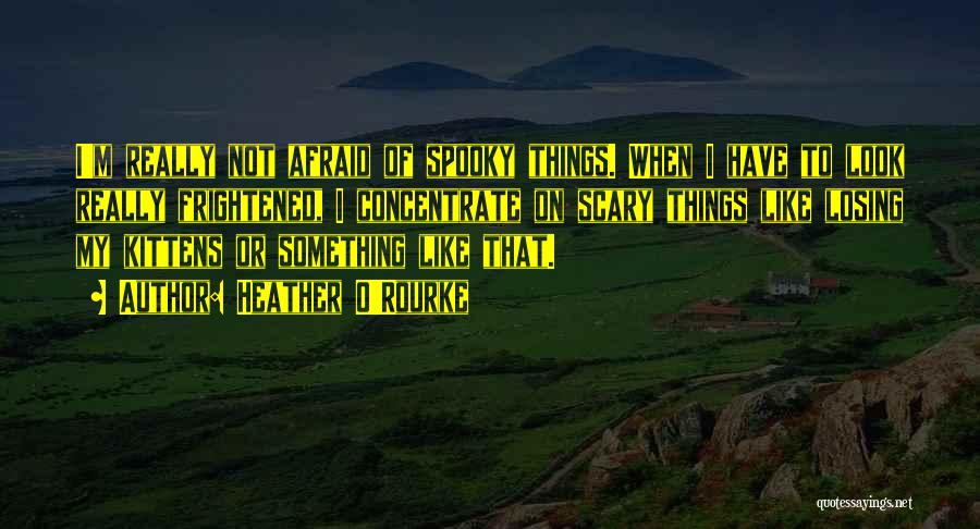 Heather O'Rourke Quotes: I'm Really Not Afraid Of Spooky Things. When I Have To Look Really Frightened, I Concentrate On Scary Things Like