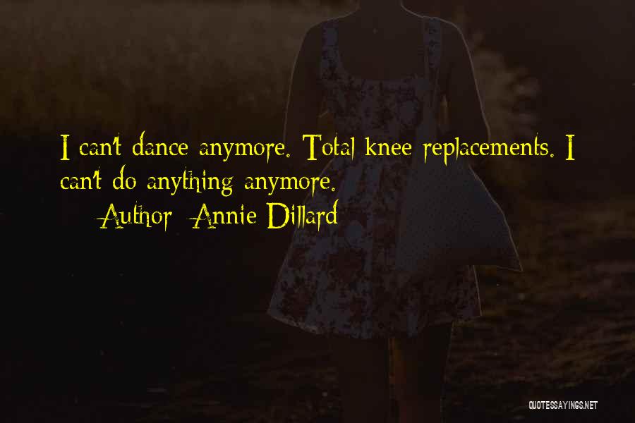Annie Dillard Quotes: I Can't Dance Anymore. Total Knee Replacements. I Can't Do Anything Anymore.