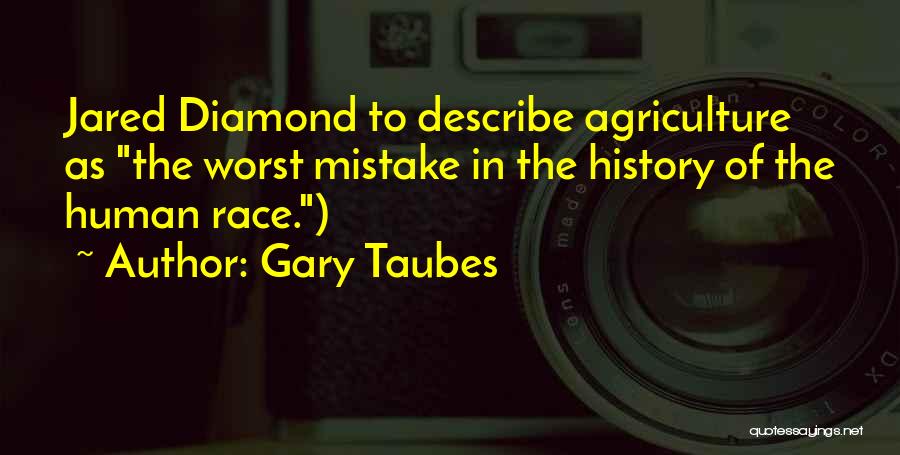 Gary Taubes Quotes: Jared Diamond To Describe Agriculture As The Worst Mistake In The History Of The Human Race.)