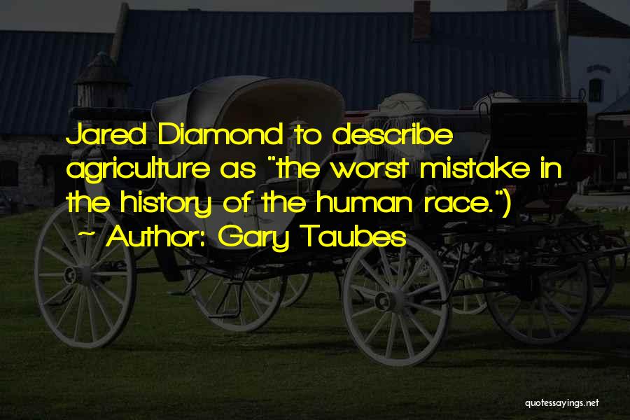Gary Taubes Quotes: Jared Diamond To Describe Agriculture As The Worst Mistake In The History Of The Human Race.)