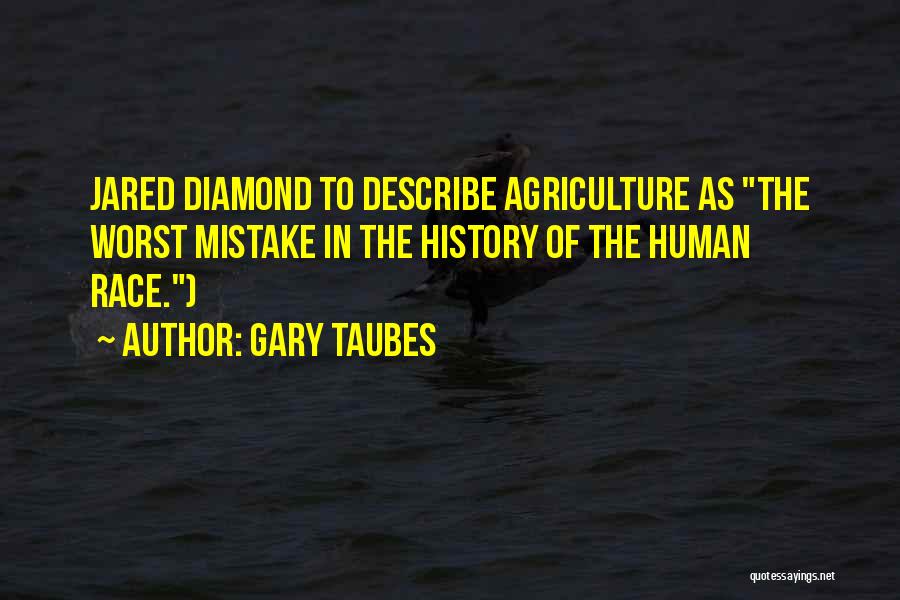 Gary Taubes Quotes: Jared Diamond To Describe Agriculture As The Worst Mistake In The History Of The Human Race.)