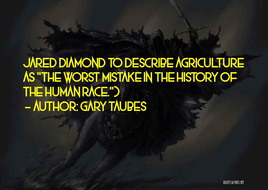 Gary Taubes Quotes: Jared Diamond To Describe Agriculture As The Worst Mistake In The History Of The Human Race.)