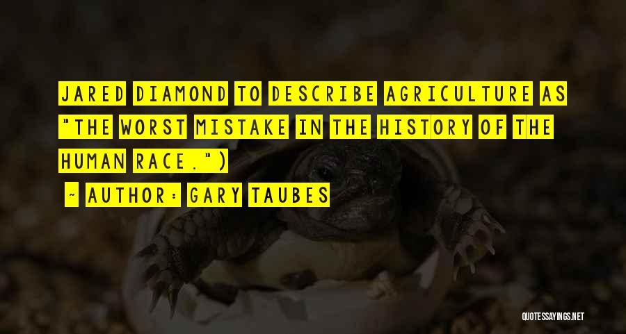 Gary Taubes Quotes: Jared Diamond To Describe Agriculture As The Worst Mistake In The History Of The Human Race.)