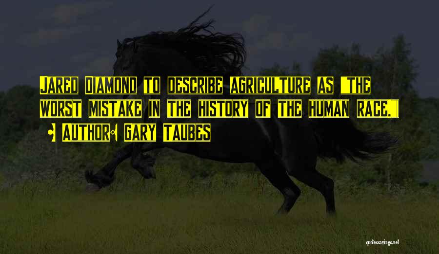 Gary Taubes Quotes: Jared Diamond To Describe Agriculture As The Worst Mistake In The History Of The Human Race.)