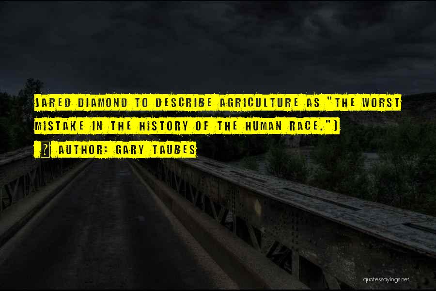 Gary Taubes Quotes: Jared Diamond To Describe Agriculture As The Worst Mistake In The History Of The Human Race.)