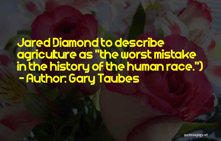 Gary Taubes Quotes: Jared Diamond To Describe Agriculture As The Worst Mistake In The History Of The Human Race.)