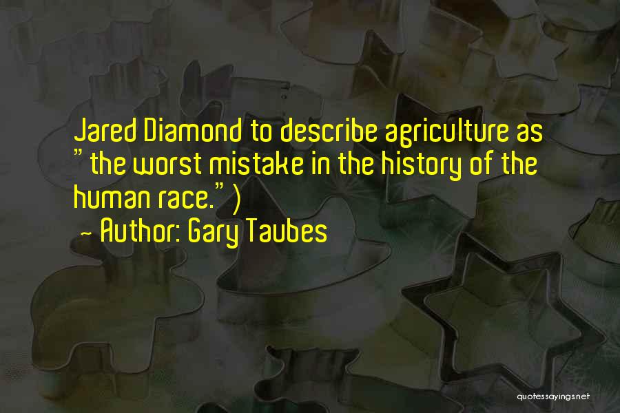 Gary Taubes Quotes: Jared Diamond To Describe Agriculture As The Worst Mistake In The History Of The Human Race.)