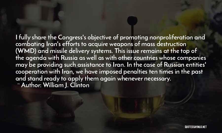 William J. Clinton Quotes: I Fully Share The Congress's Objective Of Promoting Nonproliferation And Combating Iran's Efforts To Acquire Weapons Of Mass Destruction (wmd)