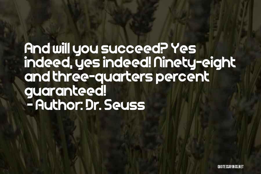 Dr. Seuss Quotes: And Will You Succeed? Yes Indeed, Yes Indeed! Ninety-eight And Three-quarters Percent Guaranteed!