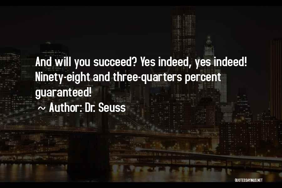 Dr. Seuss Quotes: And Will You Succeed? Yes Indeed, Yes Indeed! Ninety-eight And Three-quarters Percent Guaranteed!