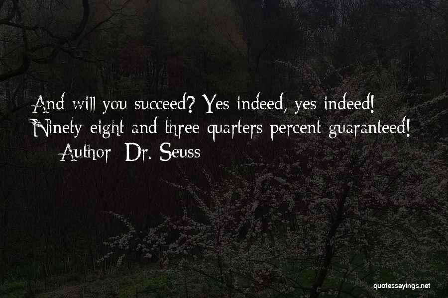 Dr. Seuss Quotes: And Will You Succeed? Yes Indeed, Yes Indeed! Ninety-eight And Three-quarters Percent Guaranteed!
