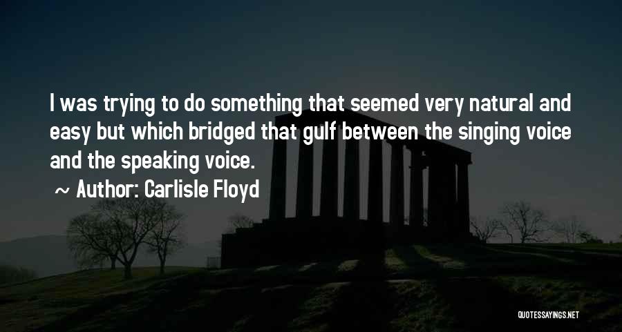 Carlisle Floyd Quotes: I Was Trying To Do Something That Seemed Very Natural And Easy But Which Bridged That Gulf Between The Singing