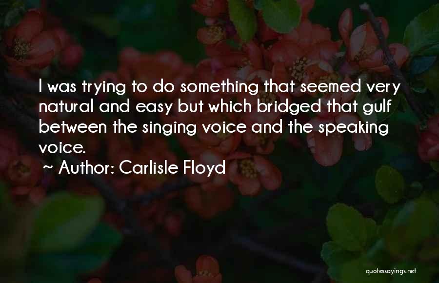 Carlisle Floyd Quotes: I Was Trying To Do Something That Seemed Very Natural And Easy But Which Bridged That Gulf Between The Singing