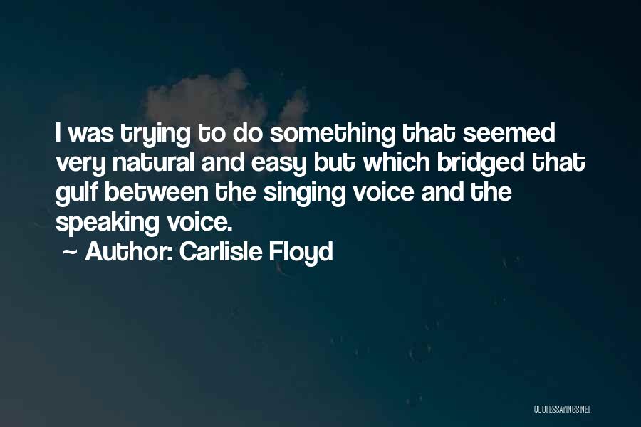 Carlisle Floyd Quotes: I Was Trying To Do Something That Seemed Very Natural And Easy But Which Bridged That Gulf Between The Singing