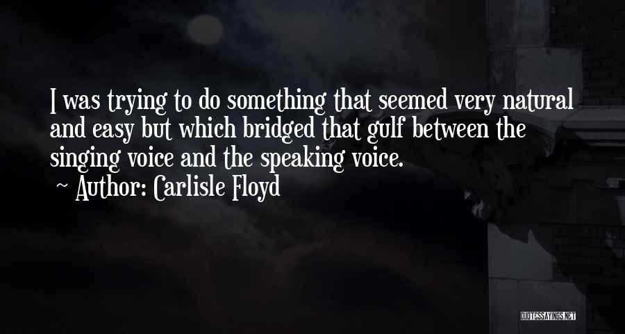 Carlisle Floyd Quotes: I Was Trying To Do Something That Seemed Very Natural And Easy But Which Bridged That Gulf Between The Singing