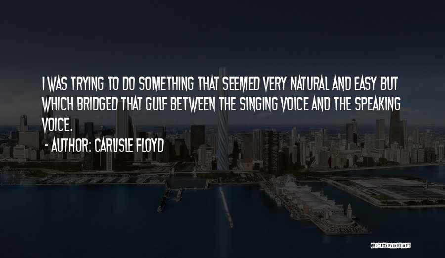 Carlisle Floyd Quotes: I Was Trying To Do Something That Seemed Very Natural And Easy But Which Bridged That Gulf Between The Singing