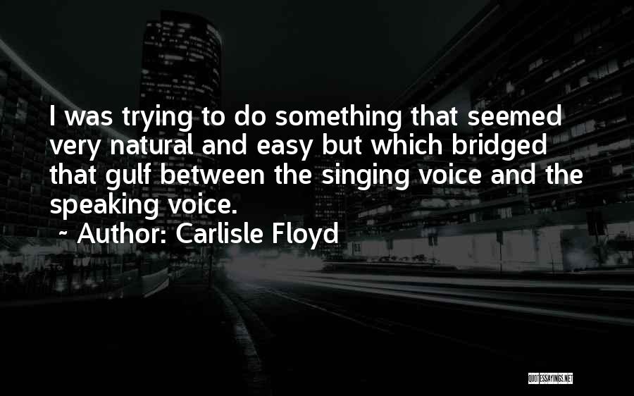 Carlisle Floyd Quotes: I Was Trying To Do Something That Seemed Very Natural And Easy But Which Bridged That Gulf Between The Singing