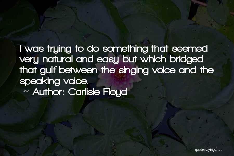 Carlisle Floyd Quotes: I Was Trying To Do Something That Seemed Very Natural And Easy But Which Bridged That Gulf Between The Singing