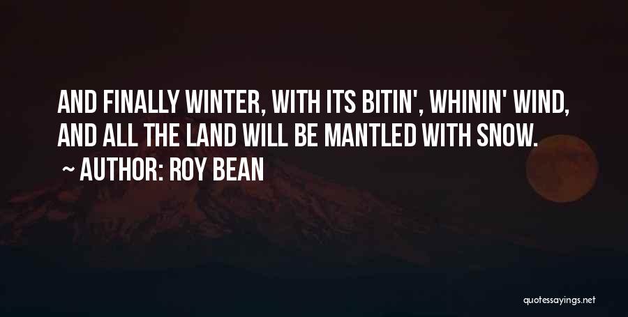 Roy Bean Quotes: And Finally Winter, With Its Bitin', Whinin' Wind, And All The Land Will Be Mantled With Snow.