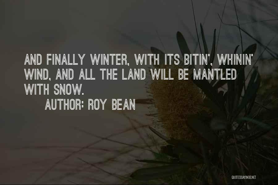 Roy Bean Quotes: And Finally Winter, With Its Bitin', Whinin' Wind, And All The Land Will Be Mantled With Snow.