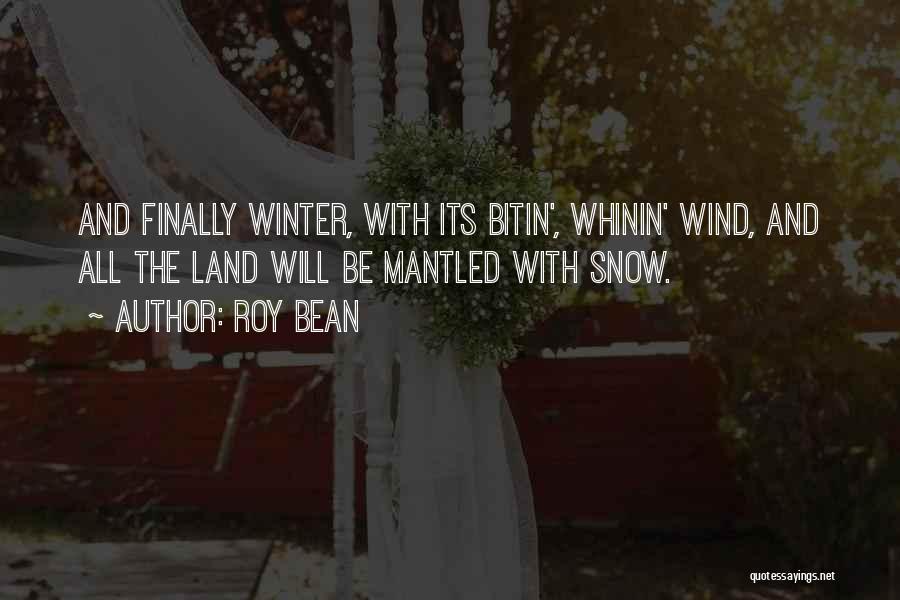 Roy Bean Quotes: And Finally Winter, With Its Bitin', Whinin' Wind, And All The Land Will Be Mantled With Snow.