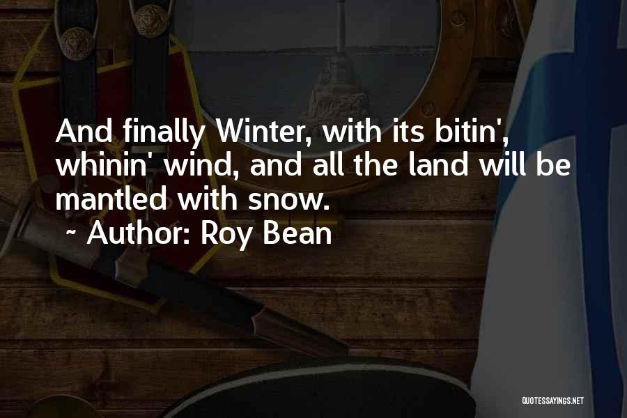 Roy Bean Quotes: And Finally Winter, With Its Bitin', Whinin' Wind, And All The Land Will Be Mantled With Snow.