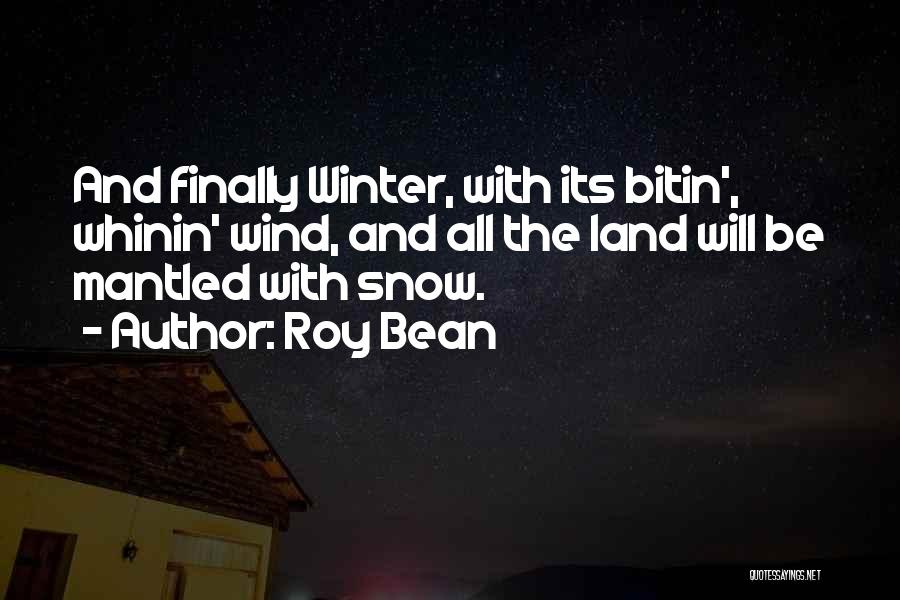 Roy Bean Quotes: And Finally Winter, With Its Bitin', Whinin' Wind, And All The Land Will Be Mantled With Snow.