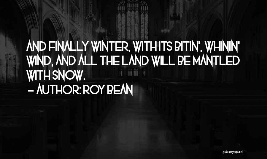 Roy Bean Quotes: And Finally Winter, With Its Bitin', Whinin' Wind, And All The Land Will Be Mantled With Snow.