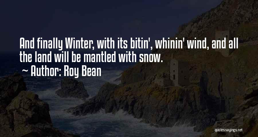 Roy Bean Quotes: And Finally Winter, With Its Bitin', Whinin' Wind, And All The Land Will Be Mantled With Snow.