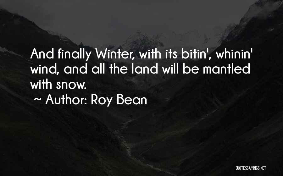 Roy Bean Quotes: And Finally Winter, With Its Bitin', Whinin' Wind, And All The Land Will Be Mantled With Snow.