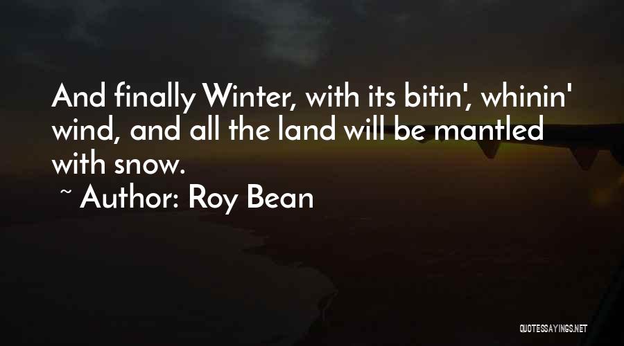 Roy Bean Quotes: And Finally Winter, With Its Bitin', Whinin' Wind, And All The Land Will Be Mantled With Snow.