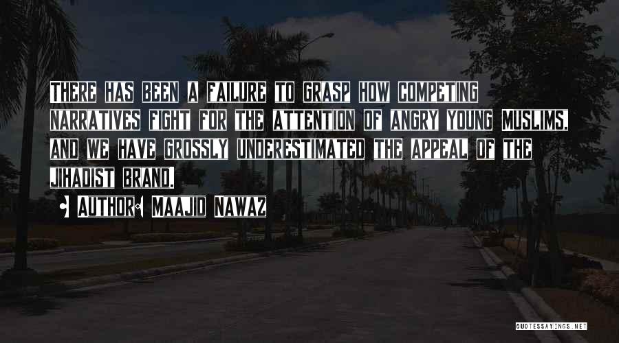 Maajid Nawaz Quotes: There Has Been A Failure To Grasp How Competing Narratives Fight For The Attention Of Angry Young Muslims, And We