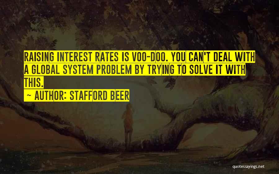 Stafford Beer Quotes: Raising Interest Rates Is Voo-doo. You Can't Deal With A Global System Problem By Trying To Solve It With This.
