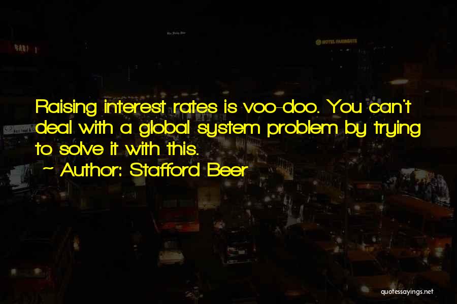 Stafford Beer Quotes: Raising Interest Rates Is Voo-doo. You Can't Deal With A Global System Problem By Trying To Solve It With This.