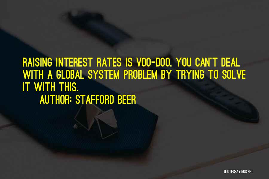 Stafford Beer Quotes: Raising Interest Rates Is Voo-doo. You Can't Deal With A Global System Problem By Trying To Solve It With This.