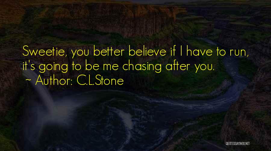 C.L.Stone Quotes: Sweetie, You Better Believe If I Have To Run, It's Going To Be Me Chasing After You.