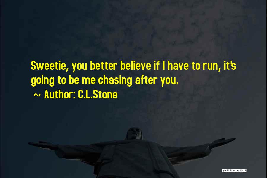 C.L.Stone Quotes: Sweetie, You Better Believe If I Have To Run, It's Going To Be Me Chasing After You.